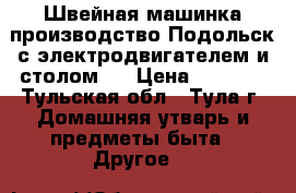 Швейная машинка,производство Подольск,с электродвигателем и столом.  › Цена ­ 1 500 - Тульская обл., Тула г. Домашняя утварь и предметы быта » Другое   